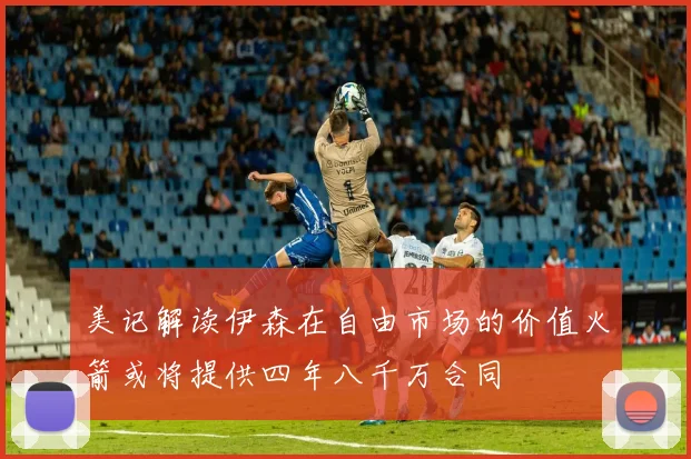 美记解读伊森在自由市场的价值火箭或将提供四年八千万合同