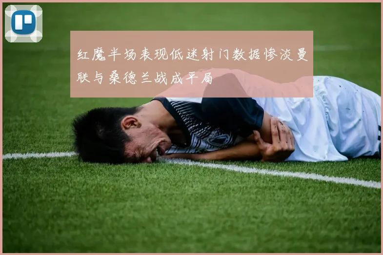 红魔半场表现低迷射门数据惨淡曼联与桑德兰战成平局
