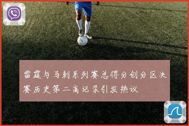 雷霆与马刺系列赛总得分创分区决赛历史第二高记录引发热议