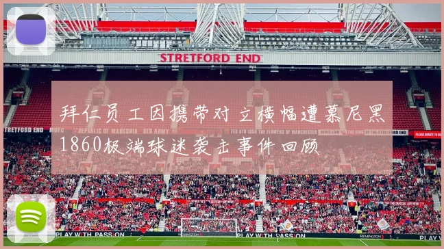 拜仁员工因携带对立横幅遭慕尼黑1860极端球迷袭击事件回顾