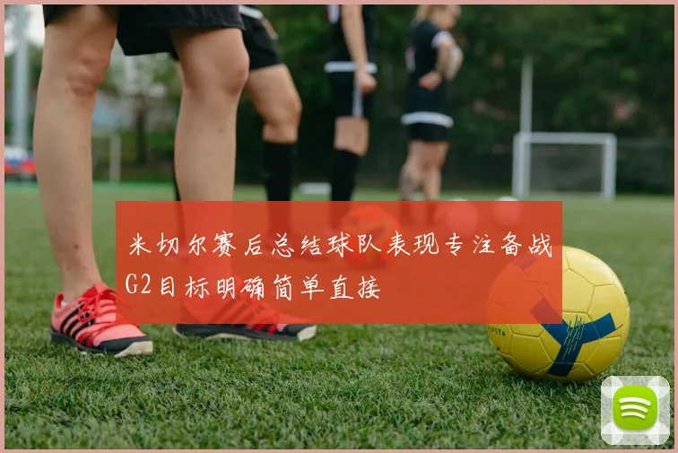 米切尔赛后总结球队表现专注备战G2目标明确简单直接