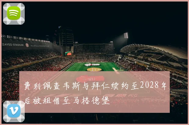 费利佩查韦斯与拜仁续约至2028年后被租借至马格德堡