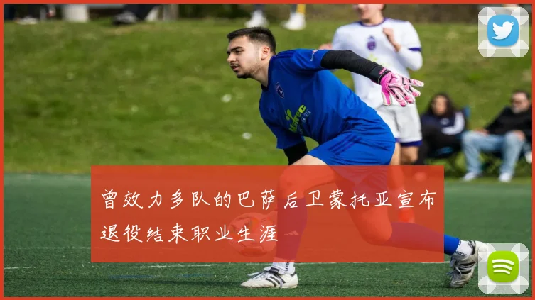 曾效力多队的巴萨后卫蒙托亚宣布退役结束职业生涯