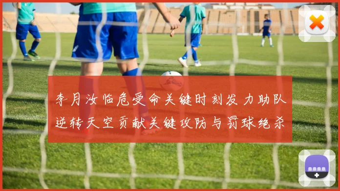 李月汝临危受命关键时刻发力助队逆转天空贡献关键攻防与罚球绝杀