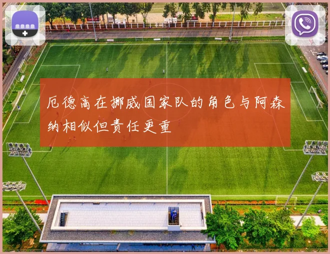厄德高在挪威国家队的角色与阿森纳相似但责任更重