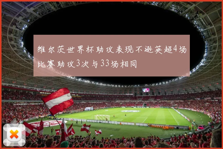 维尔茨世界杯助攻表现不逊英超4场比赛助攻3次与33场相同
