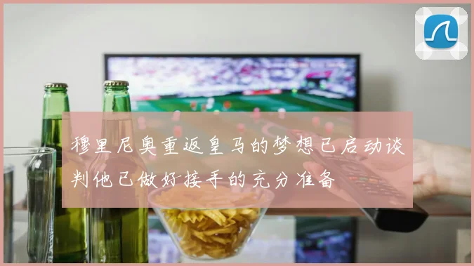 穆里尼奥重返皇马的梦想已启动谈判他已做好接手的充分准备