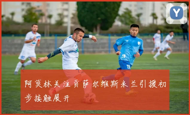 阿莫林关注贡萨尔维斯米兰引援初步接触展开