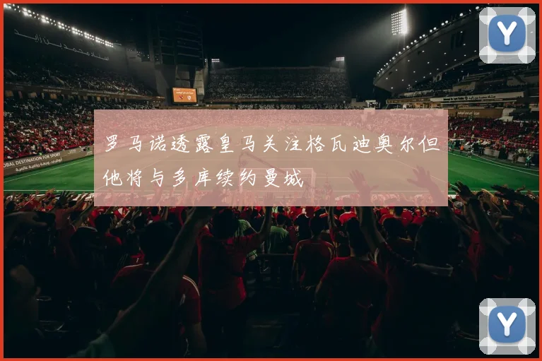 罗马诺透露皇马关注格瓦迪奥尔但他将与多库续约曼城