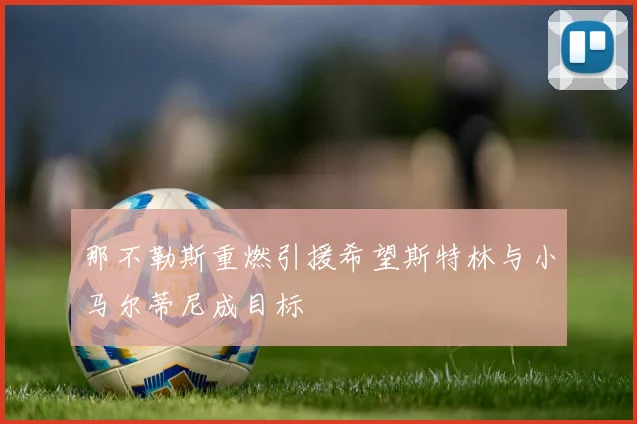 那不勒斯重燃引援希望斯特林与小马尔蒂尼成目标