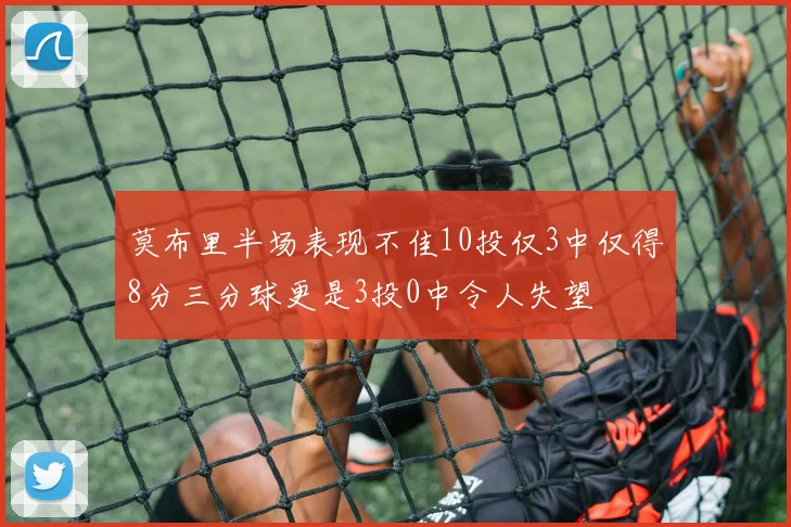 莫布里半场表现不佳10投仅3中仅得8分三分球更是3投0中令人失望