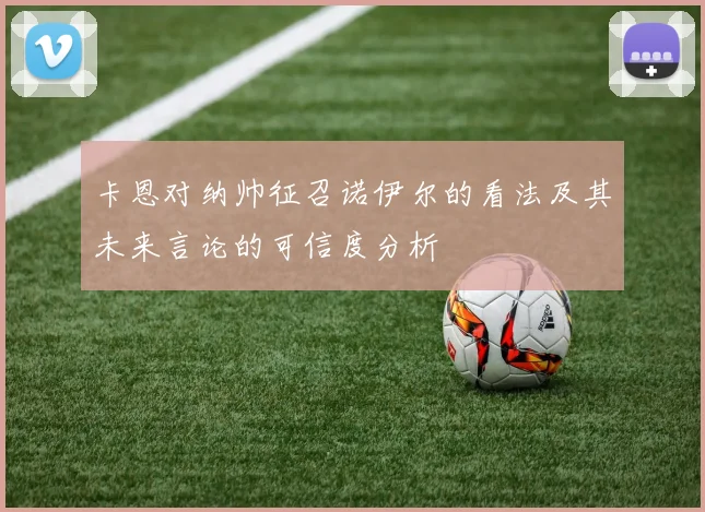 卡恩对纳帅征召诺伊尔的看法及其未来言论的可信度分析
