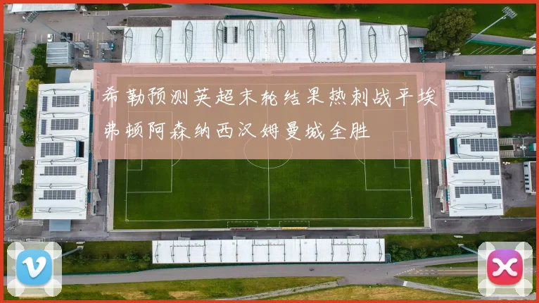 希勒预测英超末轮结果热刺战平埃弗顿阿森纳西汉姆曼城全胜