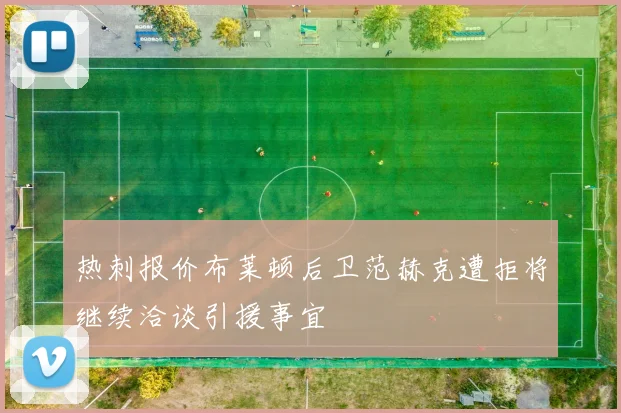热刺报价布莱顿后卫范赫克遭拒将继续洽谈引援事宜