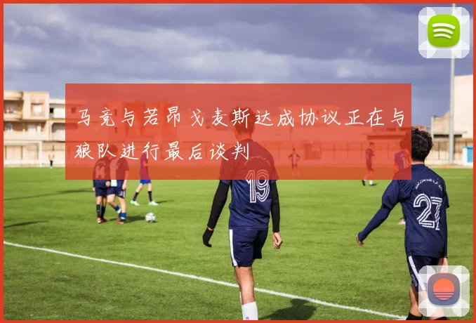 马竞与若昂戈麦斯达成协议正在与狼队进行最后谈判